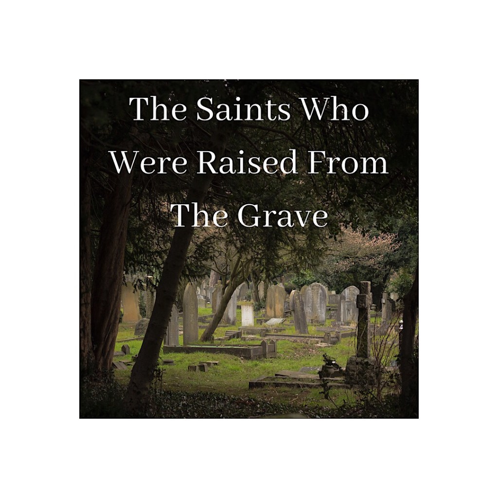 The Saints Who Were Raised From The&nbsp;Graves